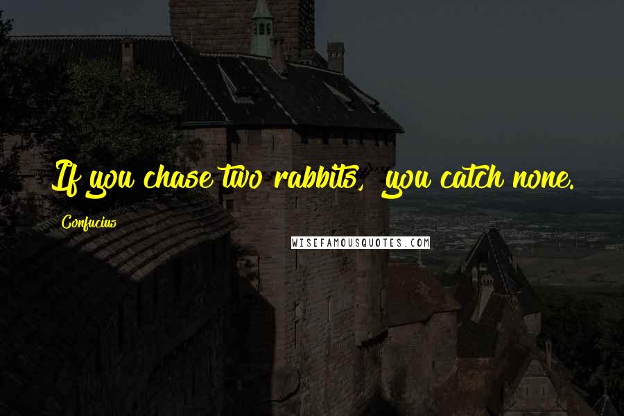 Confucius Quotes: If you chase two rabbits,  you catch none.