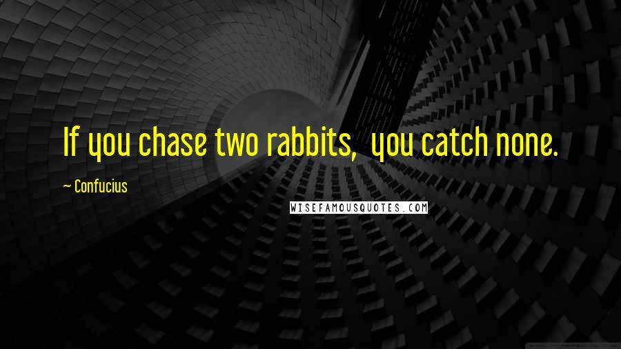 Confucius Quotes: If you chase two rabbits,  you catch none.