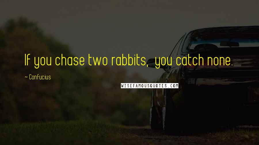 Confucius Quotes: If you chase two rabbits,  you catch none.