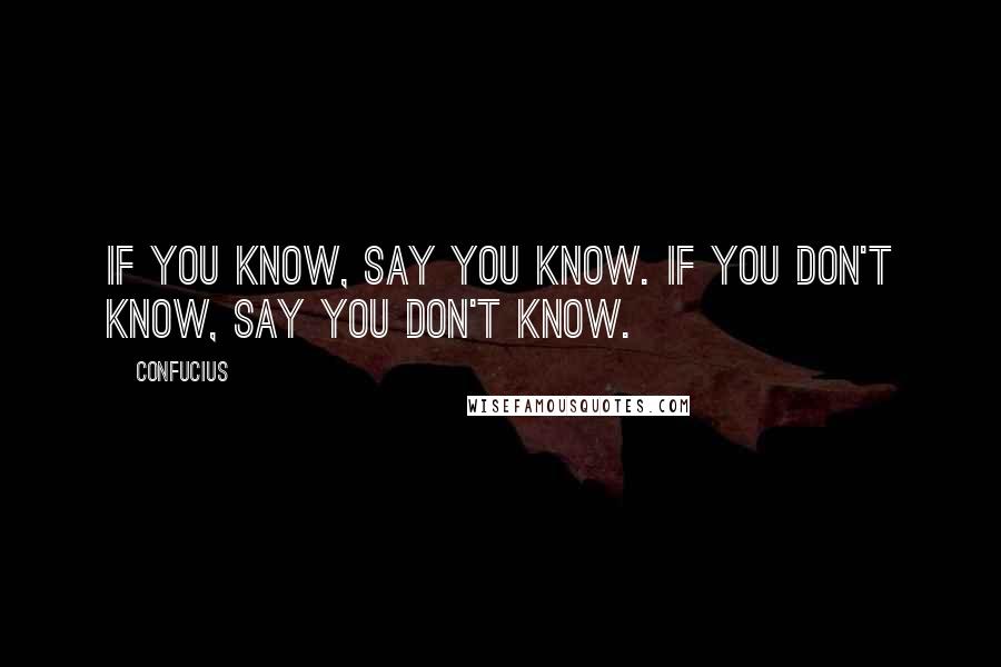 Confucius Quotes: If you know, say you know. If you don't know, say you don't know.