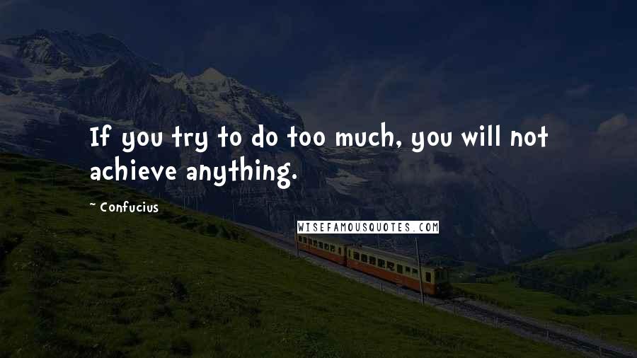 Confucius Quotes: If you try to do too much, you will not achieve anything.