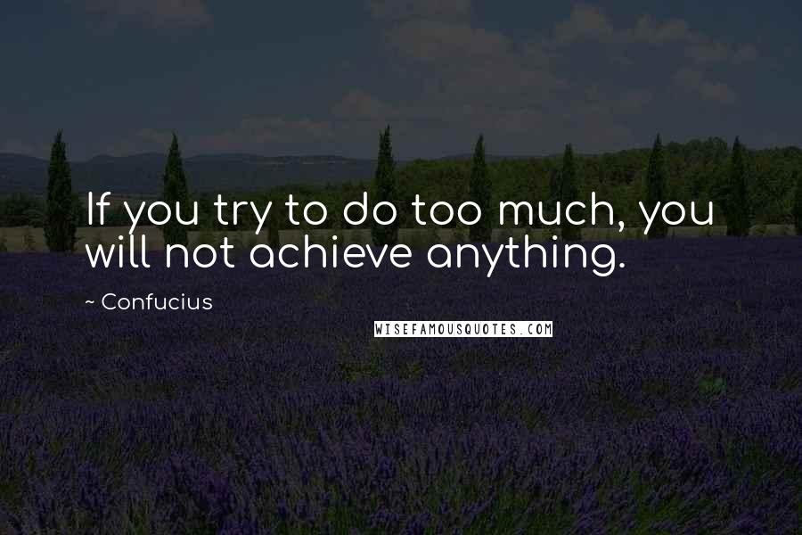 Confucius Quotes: If you try to do too much, you will not achieve anything.