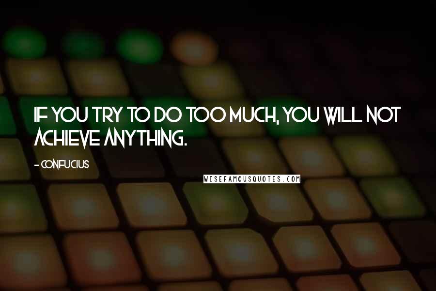 Confucius Quotes: If you try to do too much, you will not achieve anything.