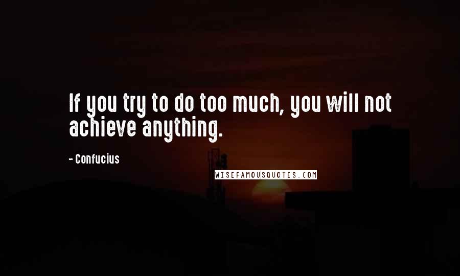 Confucius Quotes: If you try to do too much, you will not achieve anything.