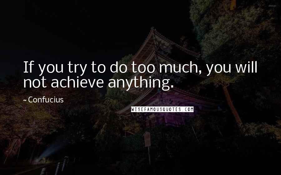 Confucius Quotes: If you try to do too much, you will not achieve anything.