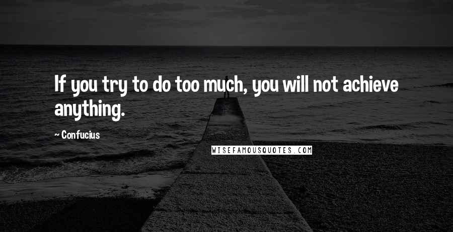 Confucius Quotes: If you try to do too much, you will not achieve anything.