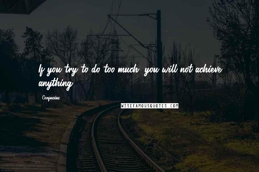 Confucius Quotes: If you try to do too much, you will not achieve anything.