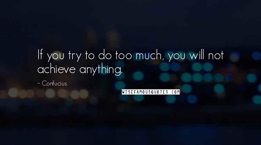 Confucius Quotes: If you try to do too much, you will not achieve anything.