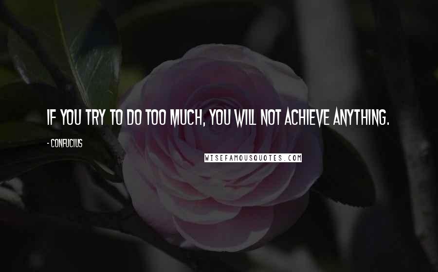 Confucius Quotes: If you try to do too much, you will not achieve anything.