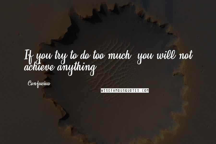 Confucius Quotes: If you try to do too much, you will not achieve anything.