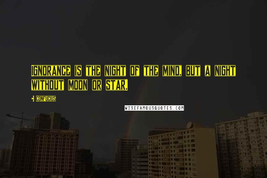 Confucius Quotes: Ignorance is the night of the mind, but a night without moon or star.