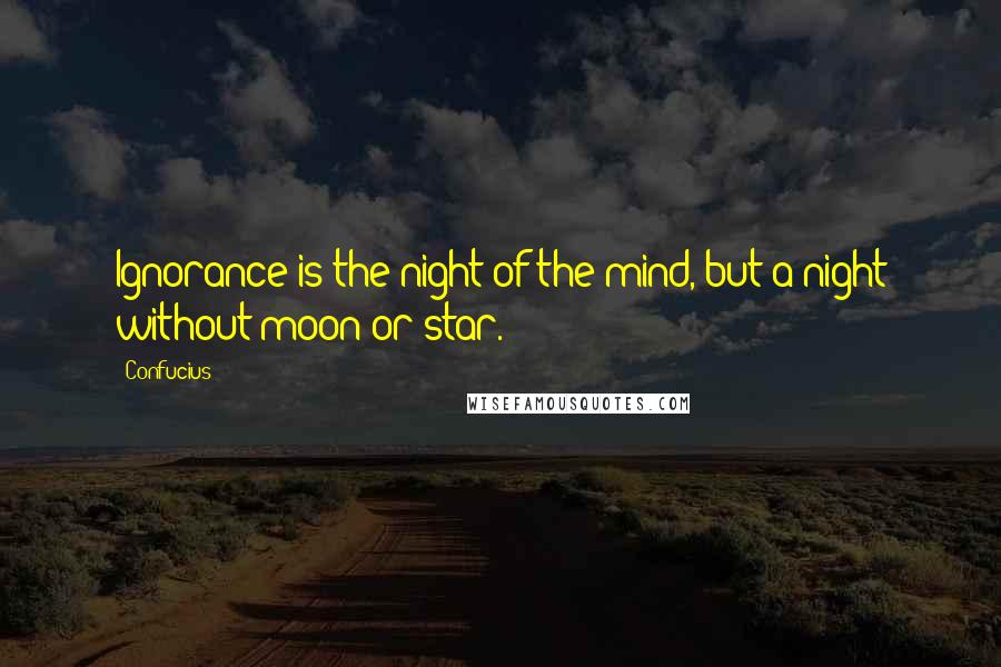 Confucius Quotes: Ignorance is the night of the mind, but a night without moon or star.