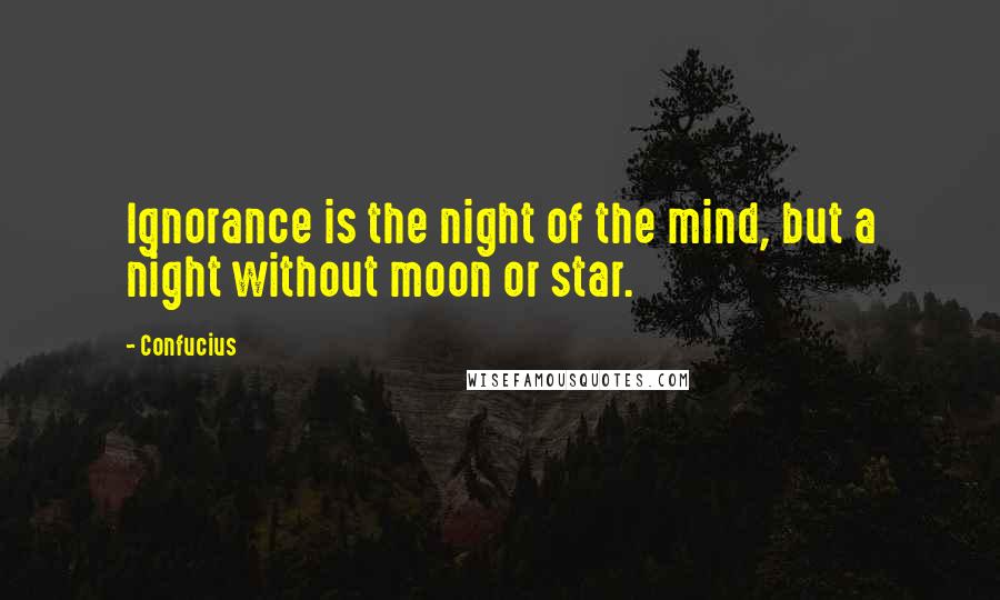 Confucius Quotes: Ignorance is the night of the mind, but a night without moon or star.