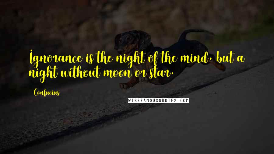 Confucius Quotes: Ignorance is the night of the mind, but a night without moon or star.