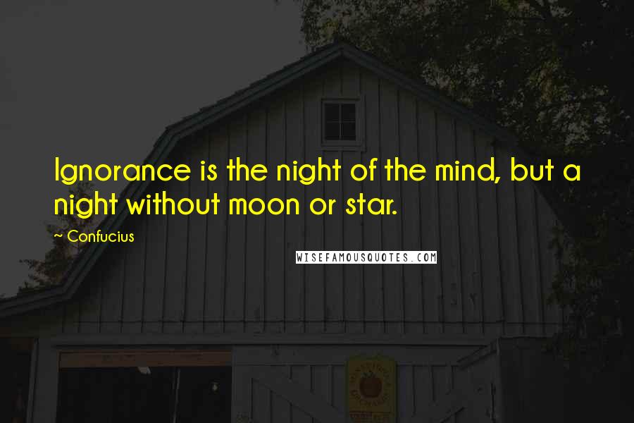 Confucius Quotes: Ignorance is the night of the mind, but a night without moon or star.