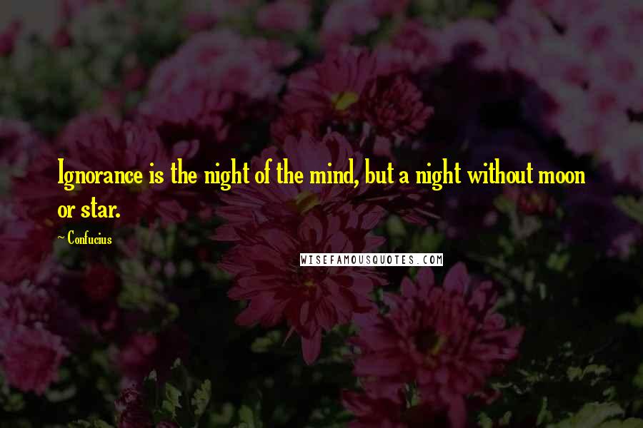 Confucius Quotes: Ignorance is the night of the mind, but a night without moon or star.