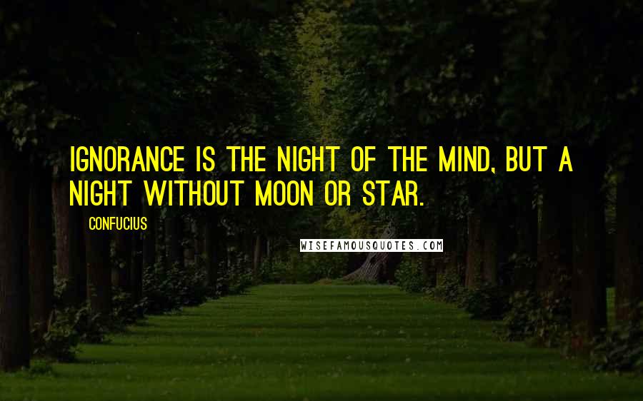 Confucius Quotes: Ignorance is the night of the mind, but a night without moon or star.