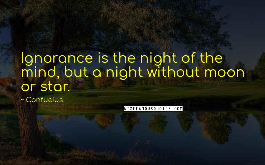 Confucius Quotes: Ignorance is the night of the mind, but a night without moon or star.