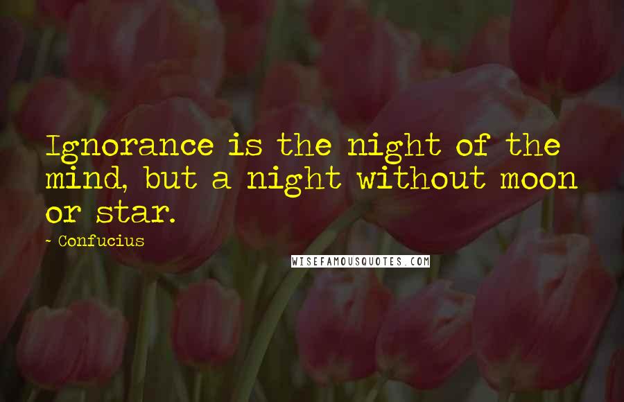 Confucius Quotes: Ignorance is the night of the mind, but a night without moon or star.