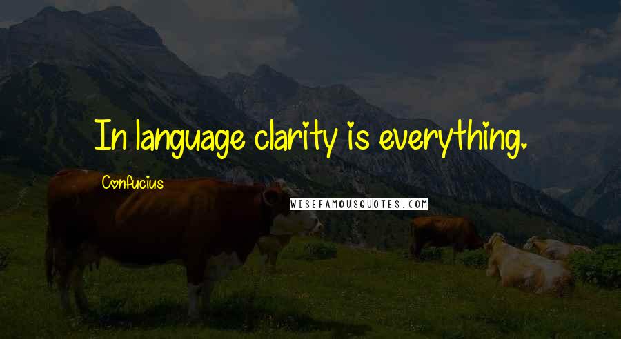 Confucius Quotes: In language clarity is everything.