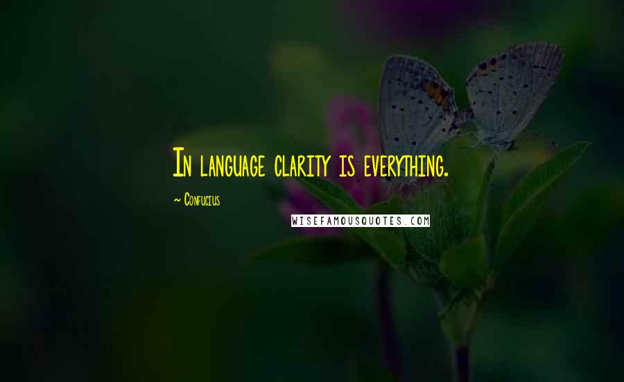 Confucius Quotes: In language clarity is everything.