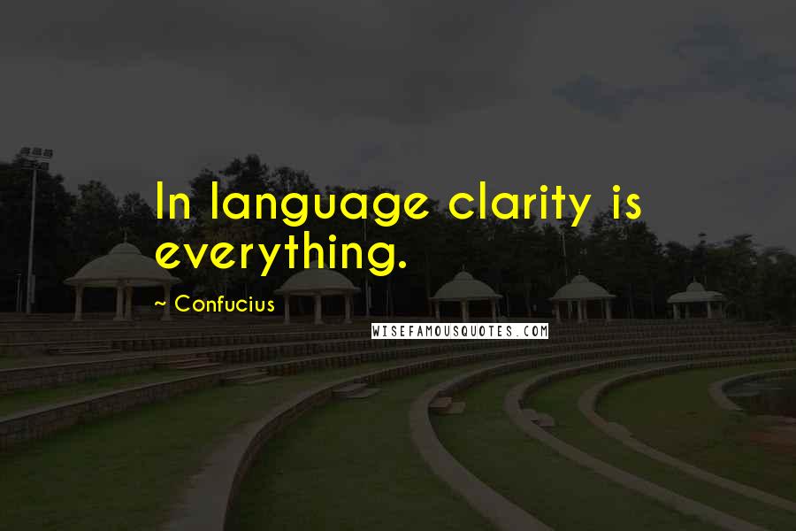 Confucius Quotes: In language clarity is everything.