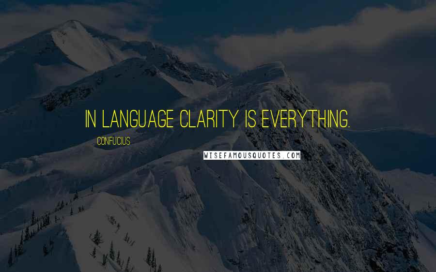 Confucius Quotes: In language clarity is everything.