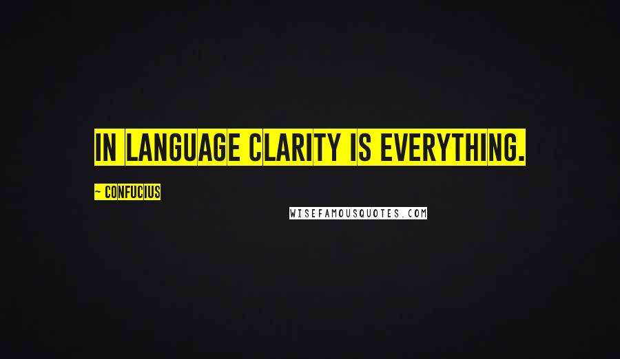 Confucius Quotes: In language clarity is everything.