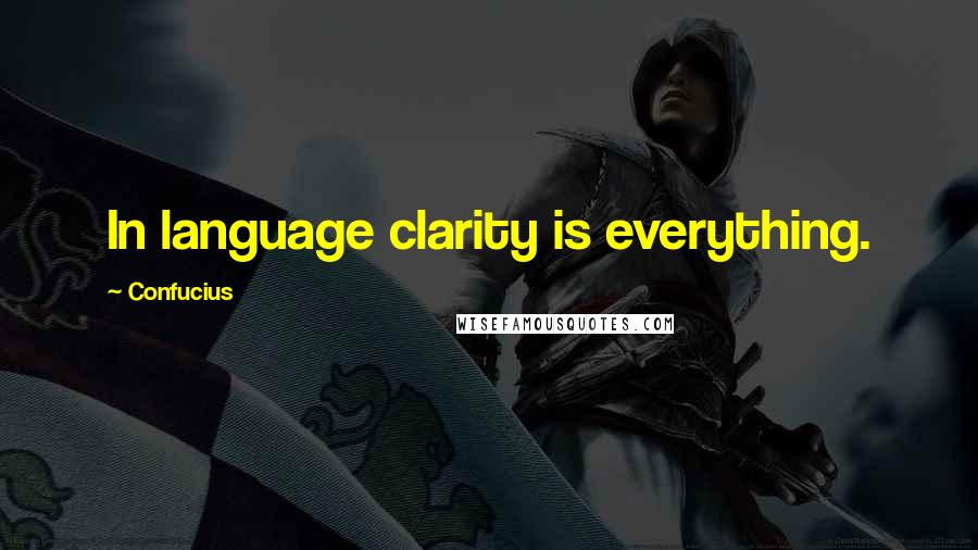 Confucius Quotes: In language clarity is everything.