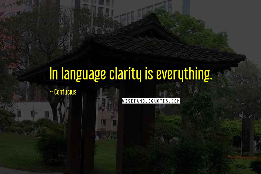 Confucius Quotes: In language clarity is everything.