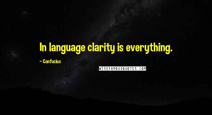 Confucius Quotes: In language clarity is everything.