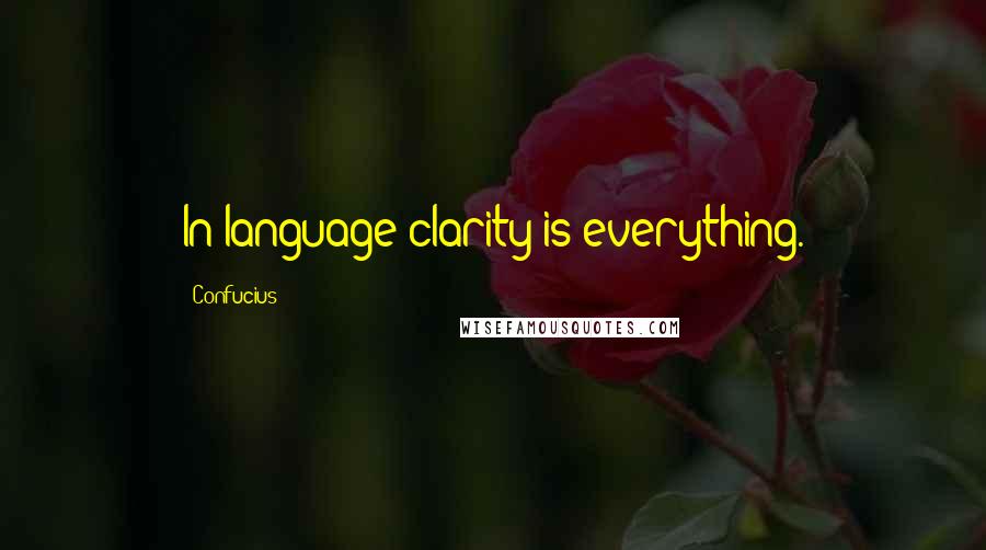 Confucius Quotes: In language clarity is everything.