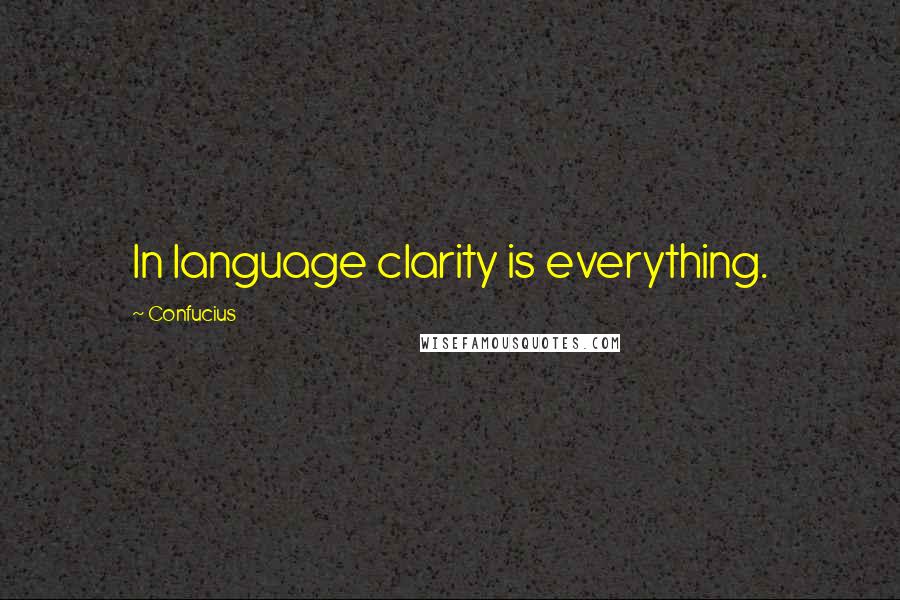 Confucius Quotes: In language clarity is everything.