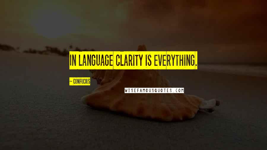 Confucius Quotes: In language clarity is everything.
