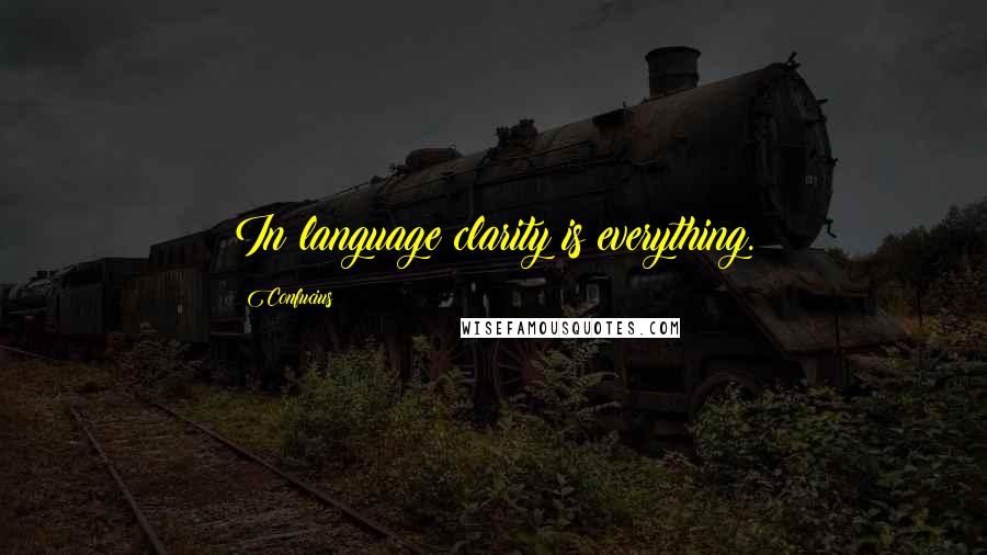 Confucius Quotes: In language clarity is everything.