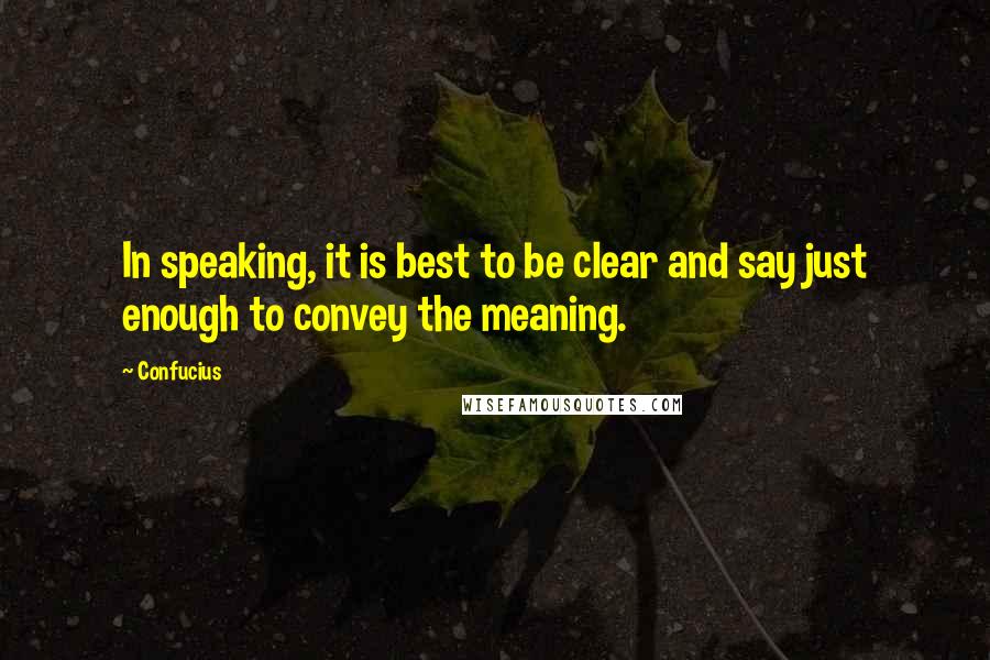 Confucius Quotes: In speaking, it is best to be clear and say just enough to convey the meaning.