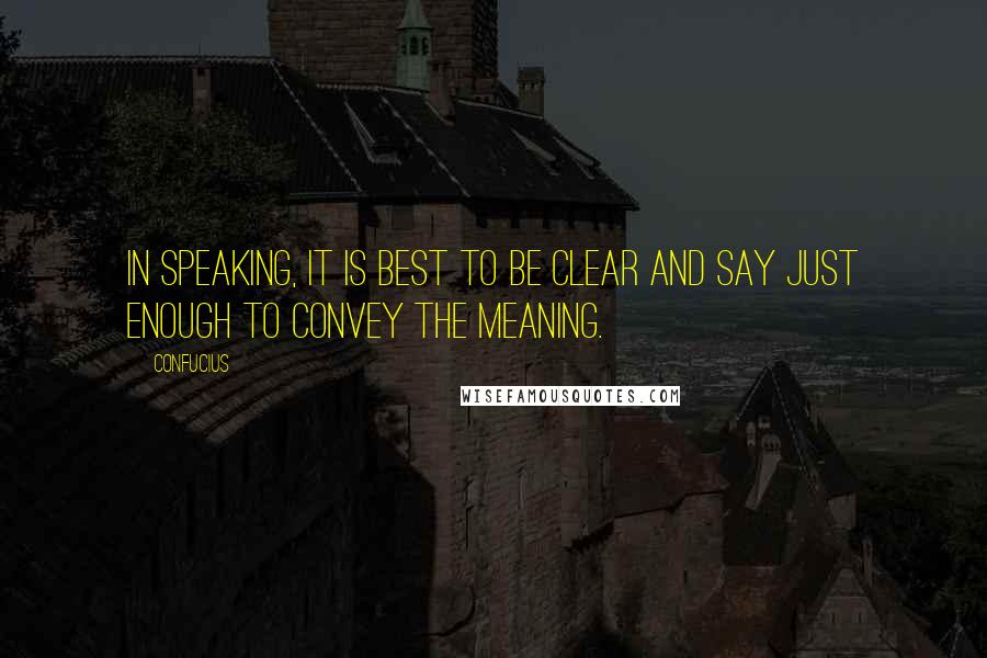 Confucius Quotes: In speaking, it is best to be clear and say just enough to convey the meaning.