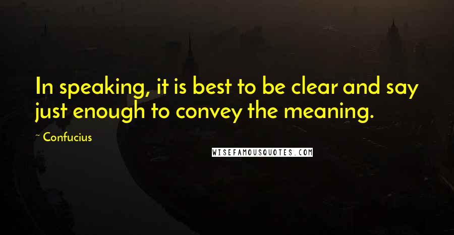 Confucius Quotes: In speaking, it is best to be clear and say just enough to convey the meaning.