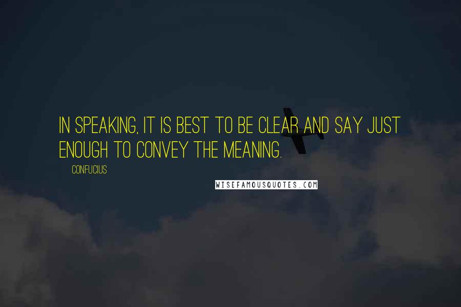 Confucius Quotes: In speaking, it is best to be clear and say just enough to convey the meaning.