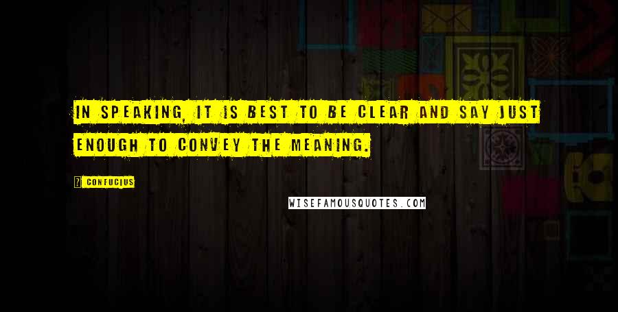 Confucius Quotes: In speaking, it is best to be clear and say just enough to convey the meaning.