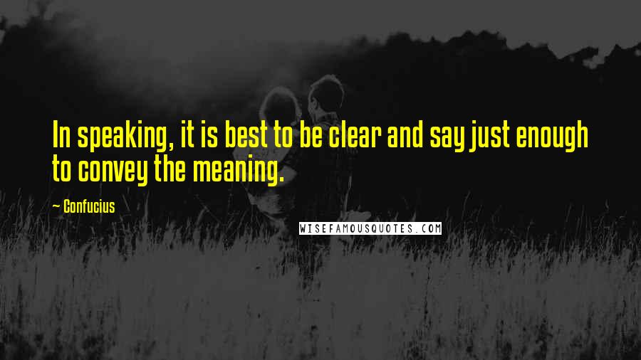 Confucius Quotes: In speaking, it is best to be clear and say just enough to convey the meaning.