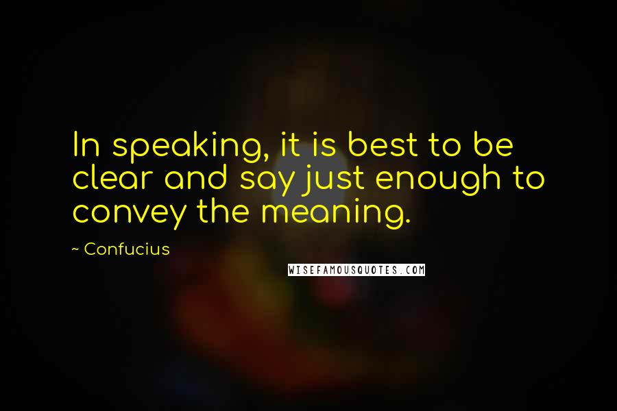 Confucius Quotes: In speaking, it is best to be clear and say just enough to convey the meaning.