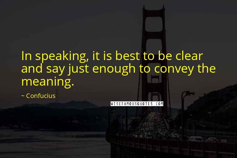 Confucius Quotes: In speaking, it is best to be clear and say just enough to convey the meaning.