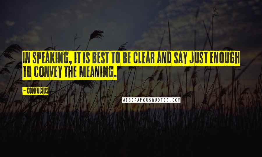 Confucius Quotes: In speaking, it is best to be clear and say just enough to convey the meaning.