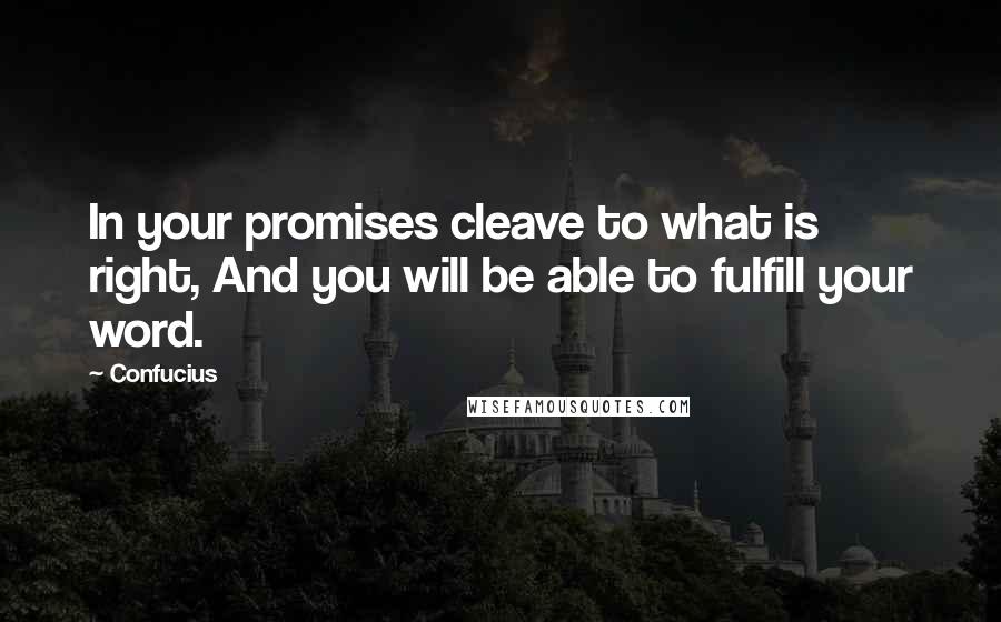 Confucius Quotes: In your promises cleave to what is right, And you will be able to fulfill your word.