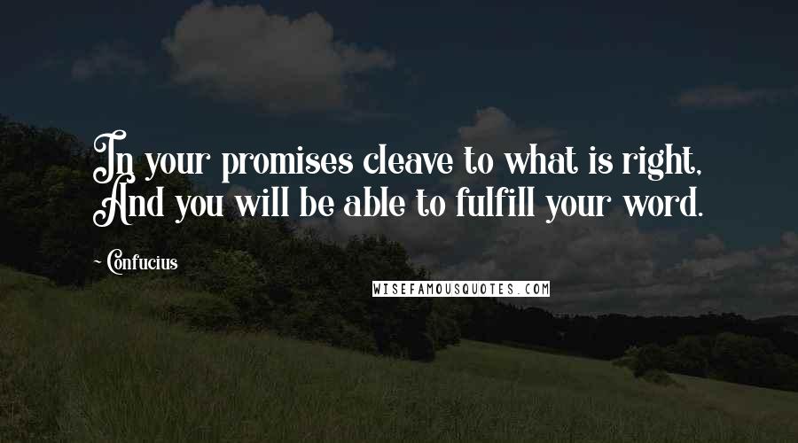Confucius Quotes: In your promises cleave to what is right, And you will be able to fulfill your word.