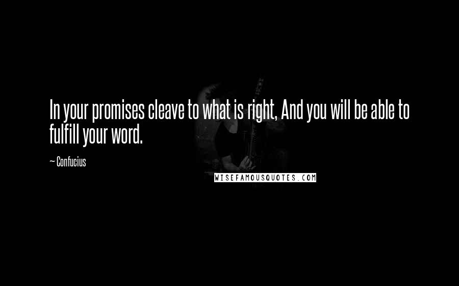 Confucius Quotes: In your promises cleave to what is right, And you will be able to fulfill your word.