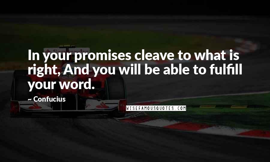 Confucius Quotes: In your promises cleave to what is right, And you will be able to fulfill your word.