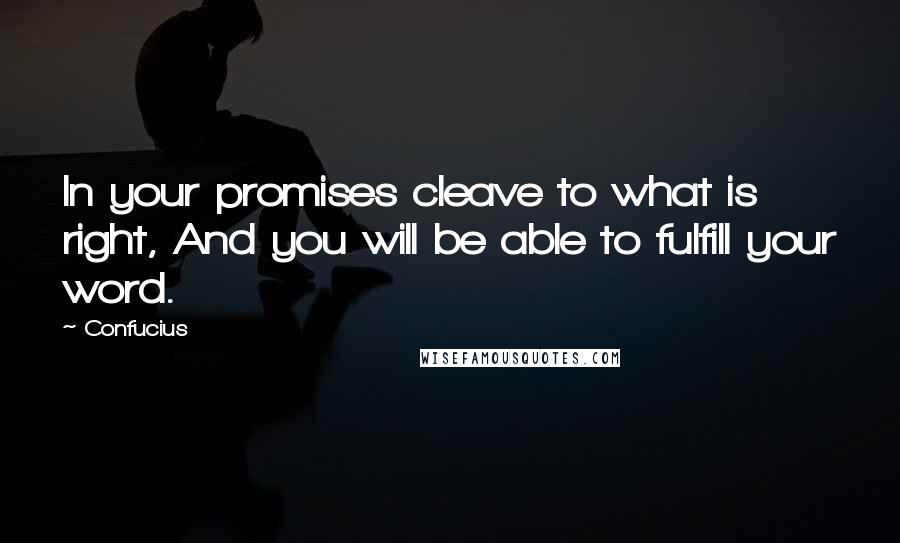 Confucius Quotes: In your promises cleave to what is right, And you will be able to fulfill your word.