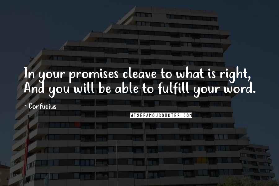 Confucius Quotes: In your promises cleave to what is right, And you will be able to fulfill your word.